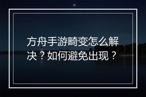 方舟手游畸变怎么解决?如何避免出现?