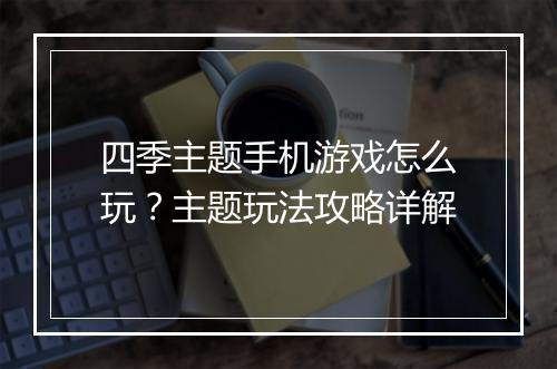 四季主题手机游戏怎么玩？主题玩法攻略详解