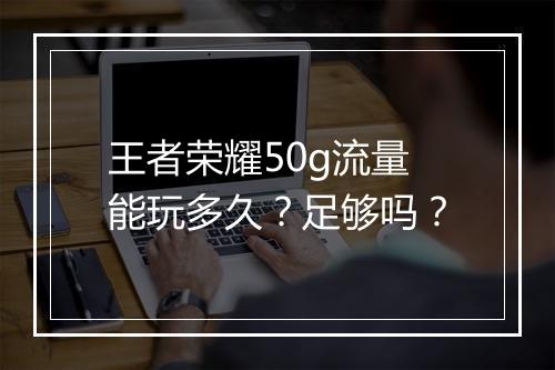 王者荣耀50g流量能玩多久?足够吗?