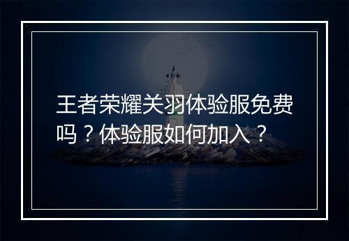 王者荣耀关羽体验服免费吗?体验服如何加入?