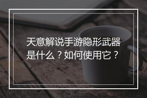 天意解说手游隐形武器是什么?如何使用它?