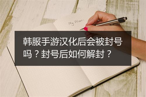 韩服手游汉化后会被封号吗？封号后如何解封？