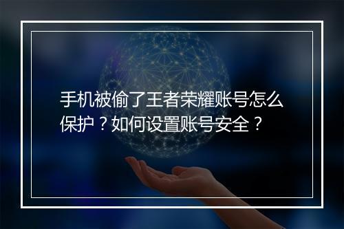 手机被偷了王者荣耀账号怎么保护?如何设置账号安全?