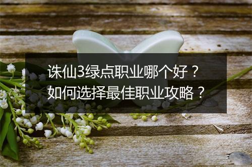 诛仙3绿点职业哪个好?如何选择最佳职业攻略?