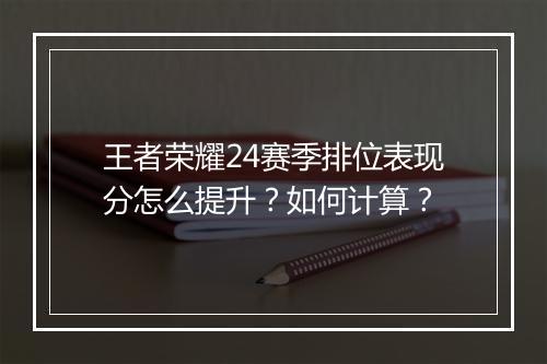 王者荣耀24赛季排位表现分怎么提升?如何计算?