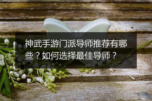 神武手游门派导师推荐有哪些?如何选择最佳导师?