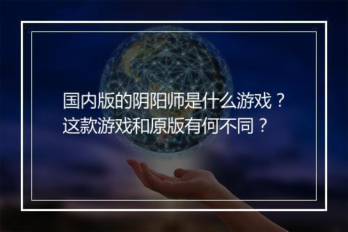 国内版的阴阳师是什么游戏?这款游戏和原版有何不同?
