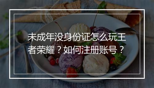 未成年没身份证怎么玩王者荣耀?如何注册账号?