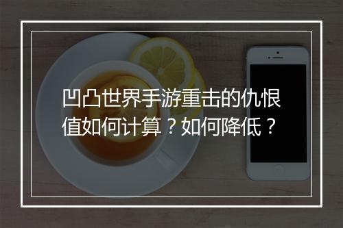 凹凸世界手游重击的仇恨值如何计算?如何降低?
