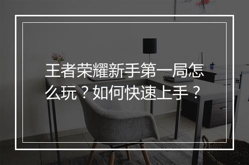 王者荣耀新手第一局怎么玩？如何快速上手？