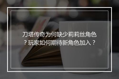 刀塔传奇为何缺少莉莉丝角色?玩家如何期待新角色加入?