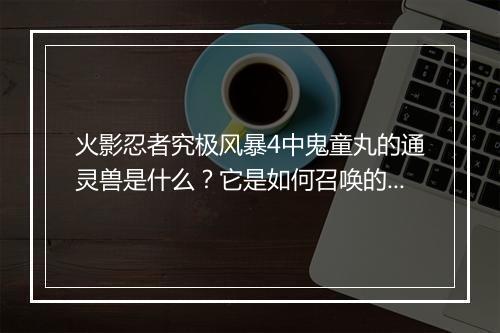 火影忍者究极风暴4中鬼童丸的通灵兽是什么?它是如何召唤的?
