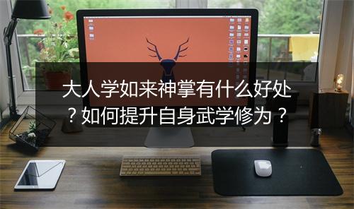 大人学如来神掌有什么好处？如何提升自身武学修为？