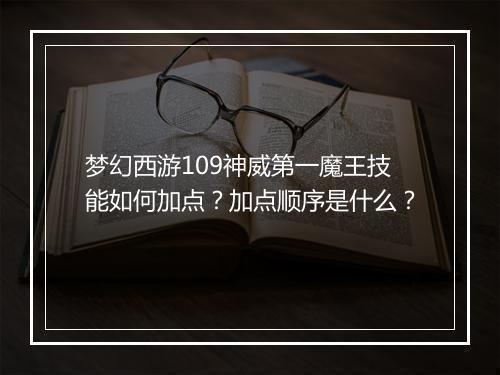 梦幻西游109神威第一魔王技能如何加点?加点顺序是什么?