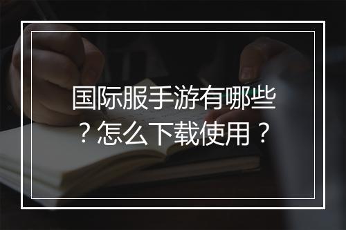 国际服手游有哪些?怎么下载使用?