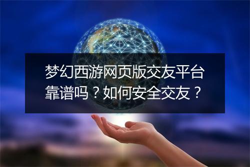梦幻西游网页版交友平台靠谱吗?如何安全交友?