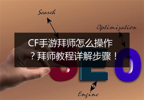 CF手游拜师怎么操作?拜师教程详解步骤!