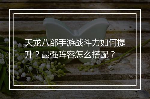 天龙八部手游战斗力如何提升?最强阵容怎么搭配?