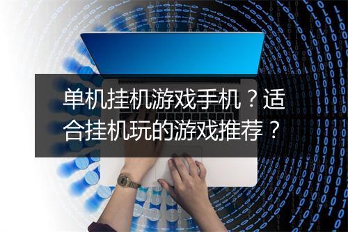 单机挂机游戏手机?适合挂机玩的游戏推荐?