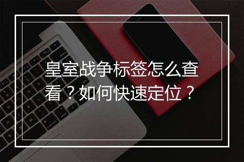 皇室战争标签怎么查看?如何快速定位?