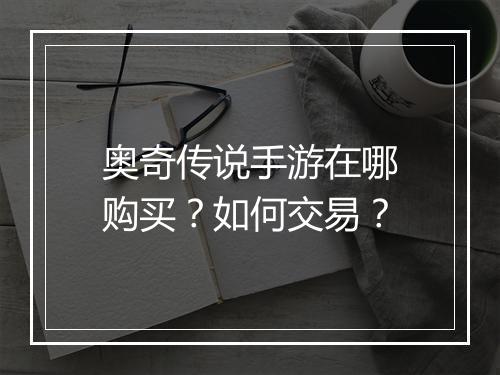 奥奇传说手游在哪购买?如何交易?