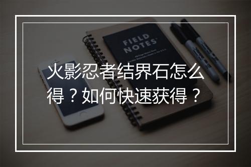 火影忍者结界石怎么得?如何快速获得?