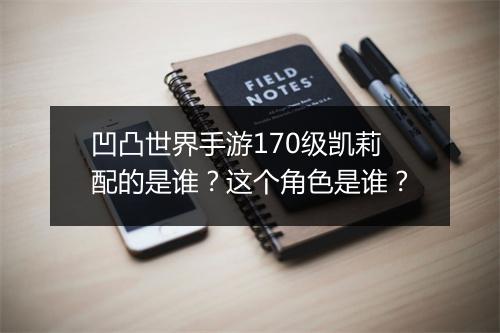 凹凸世界手游170级凯莉配的是谁？这个角色是谁？