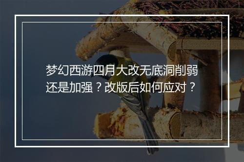 梦幻西游四月大改无底洞削弱还是加强?改版后如何应对?