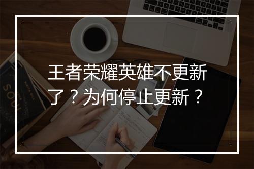 王者荣耀英雄不更新了?为何停止更新?