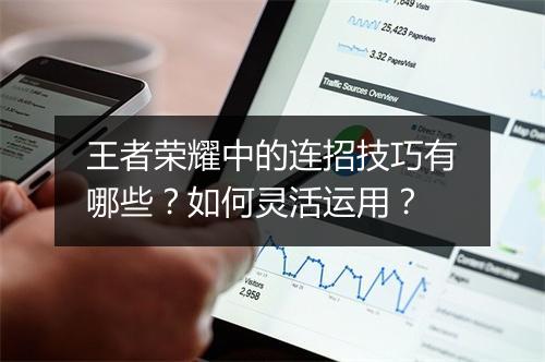 王者荣耀中的连招技巧有哪些？如何灵活运用？