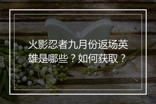 火影忍者九月份返场英雄是哪些?如何获取?