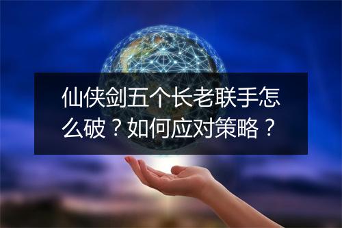 仙侠剑五个长老联手怎么破?如何应对策略?