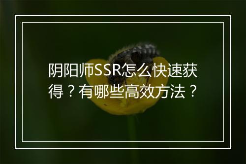 阴阳师SSR怎么快速获得？有哪些高效方法？
