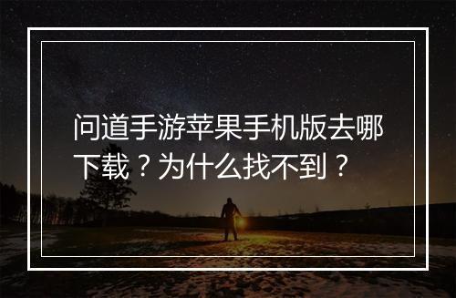 问道手游苹果手机版去哪下载?为什么找不到?