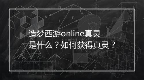 造梦西游online真灵是什么？如何获得真灵？