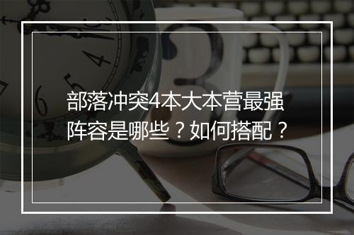 部落冲突4本大本营最强阵容是哪些？如何搭配？