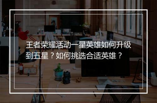 王者荣耀活动一星英雄如何升级到五星?如何挑选合适英雄?