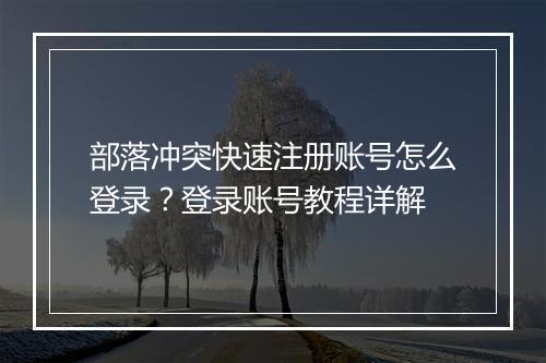 部落冲突快速注册账号怎么登录?登录账号教程详解