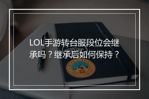 LOL手游转台服段位会继承吗?继承后如何保持?