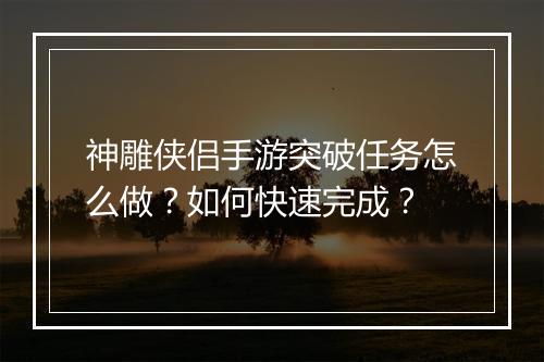 神雕侠侣手游突破任务怎么做？如何快速完成？
