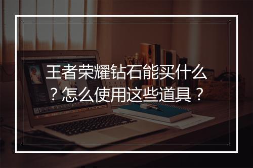 王者荣耀钻石能买什么?怎么使用这些道具?