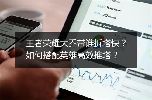 王者荣耀大乔带谁拆塔快?如何搭配英雄高效推塔?