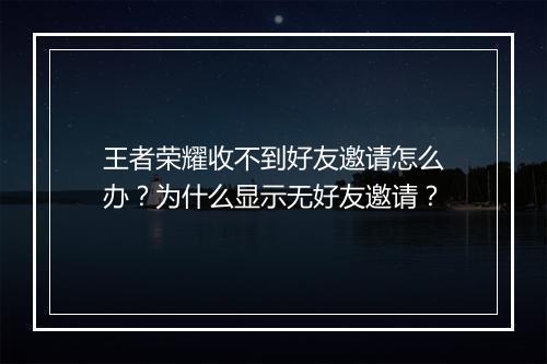 王者荣耀收不到好友邀请怎么办？为什么显示无好友邀请？