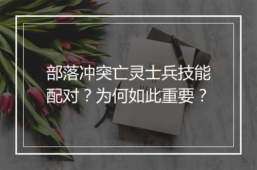 部落冲突亡灵士兵技能配对?为何如此重要?