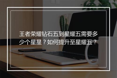 王者荣耀钻石五到星耀五需要多少个星星?如何提升至星耀五?