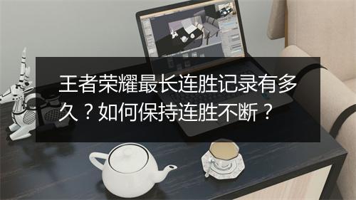 王者荣耀最长连胜记录有多久？如何保持连胜不断？