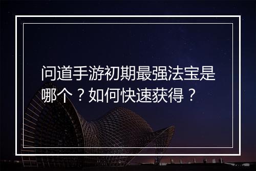 问道手游初期最强法宝是哪个？如何快速获得？