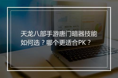 天龙八部手游唐门暗器技能如何选?哪个更适合PK?
