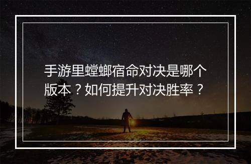 手游里螳螂宿命对决是哪个版本?如何提升对决胜率?