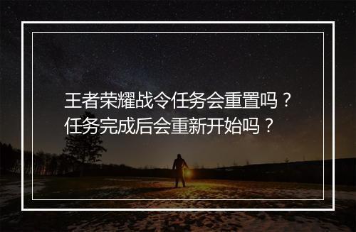 王者荣耀战令任务会重置吗？任务完成后会重新开始吗？
